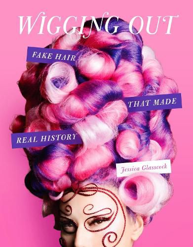 Cover image for Wigging Out: Fake Hair That Made Real History