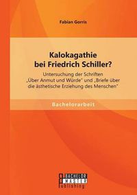 Cover image for Kalokagathie bei Friedrich Schiller? Untersuchung der Schriften UEber Anmut und Wurde und Briefe uber die asthetische Erziehung des Menschen