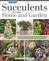 Cover image for Succulents for Your Home and Garden: A Guide to Growing 187 Beautiful Varieties & 18 Step-by-Step Crafts and Arrangements
