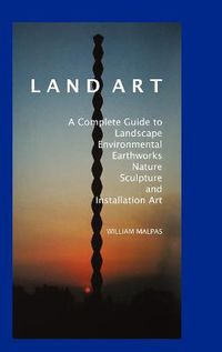 Cover image for Land Art: A Complete Guide to Landscape, Environmental, Earthworks, Nature, Sculpture and Installation Art