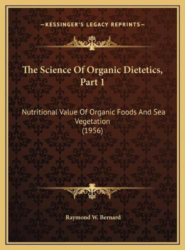 The Science of Organic Dietetics, Part 1: Nutritional Value of Organic Foods and Sea Vegetation (1956)