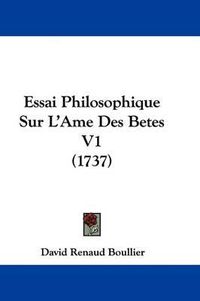 Cover image for Essai Philosophique Sur L'Ame Des Betes V1 (1737)