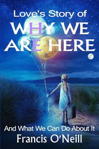 Cover image for Love's Story of Why We Are Here: And what we can do about it