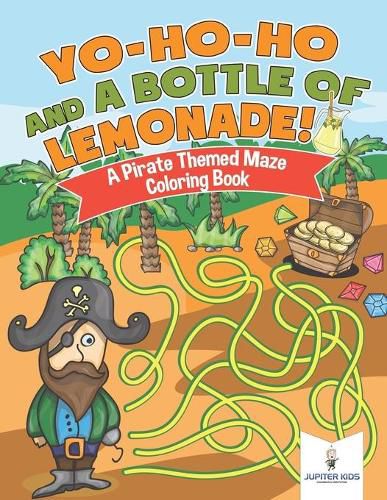 Cover image for Yo-Ho-Ho and A Bottle of Lemonade! A Pirate Themed Maze Coloring Book