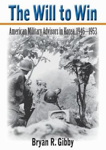 Cover image for The Will to Win: American Military Advisors in Korea, 1946-1953