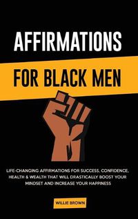 Cover image for Affirmations for Black Men: Life-Changing Affirmations for Success, Confidence, Health & Wealth That Will Drastically Boost Your Mindset and Increase Your Happiness