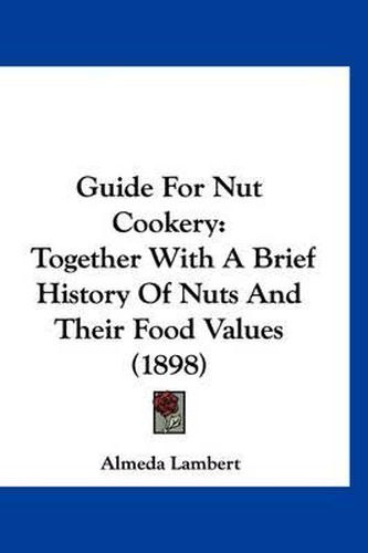 Cover image for Guide for Nut Cookery: Together with a Brief History of Nuts and Their Food Values (1898)