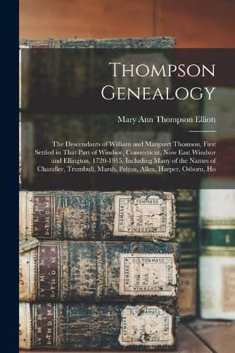 Thompson Genealogy; the Descendants of William and Margaret Thomson, First Settled in That Part of Windsor, Connecticut, now East Windsor and Ellington, 1720-1915, Including Many of the Names of Chandler, Trumbull, Marsh, Pelton, Allen, Harper, Osborn, Ho