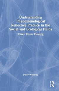 Cover image for Understanding Phenomenological Reflective Practice in the Social and Ecological Fields: Three Rivers Flowing