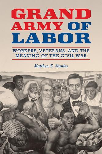 Grand Army of Labor: Workers, Veterans, and the Meaning of the Civil War