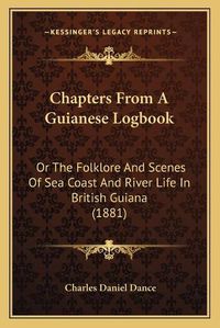 Cover image for Chapters from a Guianese Logbook: Or the Folklore and Scenes of Sea Coast and River Life in British Guiana (1881)