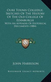 Cover image for Oure Tounis Colledge, Sketches of the History of the Old College of Edinburgh: With an Appendix of Historical Documents (1884)