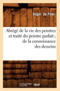 Cover image for Abrege de la Vie Des Peintres Et Traite Du Peintre Parfait de la Connoissance Des Desseins