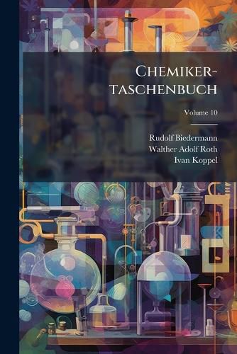Cover image for Chemiker-Taschenbuch: Ein Hilfsbuch F R Chemiker, Physiker, Mineralogen, H Ttenm Nner, Industrielle, Mediziner Und Pharmazeuten, Volume 10...