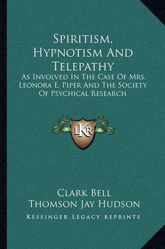 Spiritism, Hypnotism and Telepathy: As Involved in the Case of Mrs. Leonora E. Piper and the Society of Psychical Research