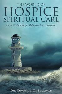 Cover image for The World of Hospice Spiritual Care: A Practical Guide for Palliative Care Chaplains