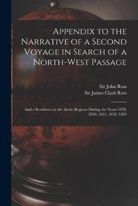 Cover image for Appendix to the Narrative of a Second Voyage in Search of a North-west Passage [microform]: and a Residence in the Arctic Regions During the Years 1829, 1830, 1831, 1832, 1833