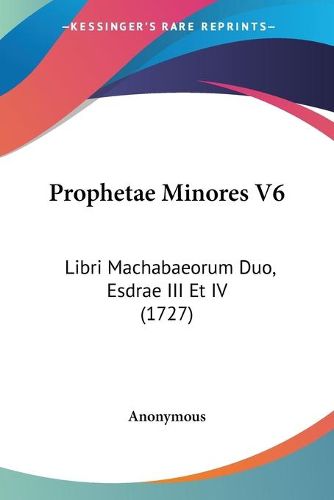 Cover image for Prophetae Minores V6: Libri Machabaeorum Duo, Esdrae III Et IV (1727)