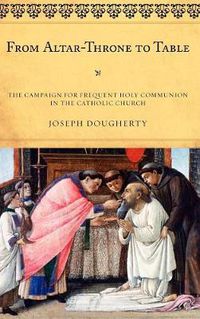 Cover image for From Altar-Throne to Table: The Campaign for Frequent Holy Communion in the Catholic Church