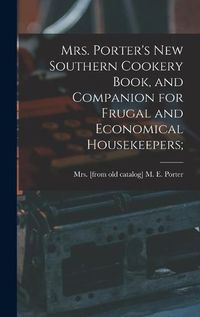 Cover image for Mrs. Porter's new Southern Cookery Book, and Companion for Frugal and Economical Housekeepers;