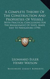 Cover image for A Complete Theory of the Construction and Properties of Vessels: With Practical Conclusions for the Management of Ships, Made Easy to Navigators (1790)