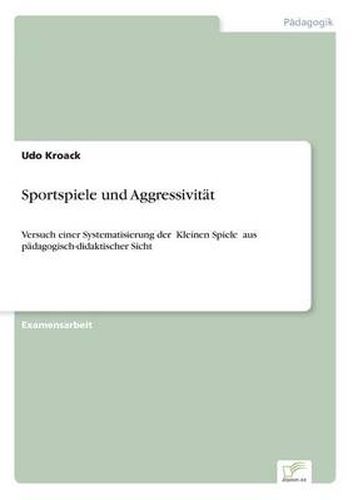 Cover image for Sportspiele und Aggressivitat: Versuch einer Systematisierung der &#132;Kleinen Spiele  aus padagogisch-didaktischer Sicht