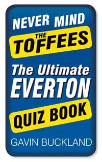 Cover image for Never Mind The Toffees: The Ultimate Everton Quiz Book