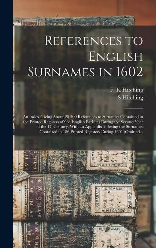 Cover image for References to English Surnames in 1602; an Index Giving About 20,500 References to Surnames Contained in the Printed Registers of 964 English Parishes During the Second Year of the 17. Century. With an Appendix Indexing the Surnames Contained in 186...