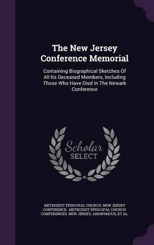 Cover image for The New Jersey Conference Memorial: Containing Biographical Sketches of All Its Deceased Members, Including Those Who Have Died in the Newark Conference