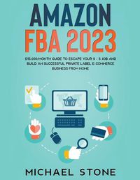 Cover image for Amazon FBA 2022 $15,000/Month Guide To Escape Your 9 - 5 Job And Build An Successful Private Label E-Commerce Business From Home