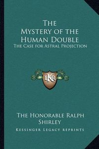 Cover image for The Mystery of the Human Double: The Case for Astral Projection