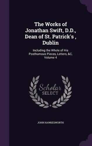 Cover image for The Works of Jonathan Swift, D.D., Dean of St. Patrick's, Dublin: Including the Whole of His Posthumous Pieces, Letters, &C, Volume 4
