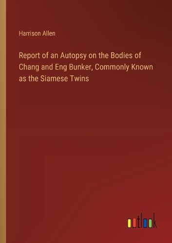 Cover image for Report of an Autopsy on the Bodies of Chang and Eng Bunker, Commonly Known as the Siamese Twins