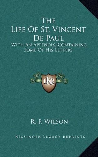 The Life of St. Vincent de Paul: With an Appendix, Containing Some of His Letters