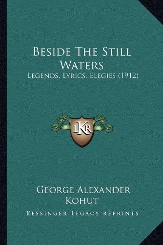 Beside the Still Waters: Legends, Lyrics, Elegies (1912)