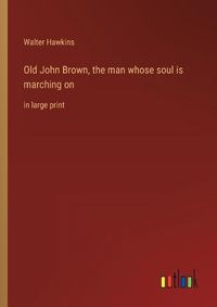 Cover image for Old John Brown, the man whose soul is marching on