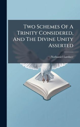Cover image for Two Schemes Of A Trinity Considered, And The Divine Unity Asserted