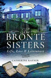 Cover image for The Bronte Sisters: Life, Loss and Literature