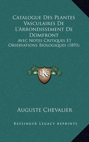 Catalogue Des Plantes Vasculaires de L'Arrondissement de Domfront: Avec Notes Critiques Et Observations Biologiques (1893)