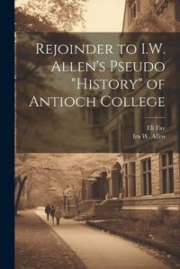 Cover image for Rejoinder to I.W. Allen's Pseudo "History" of Antioch College