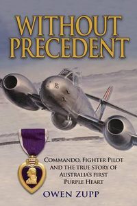 Cover image for Without Precedent: Commando, Fighter Pilot and the true story of Australia's first Purple Heart