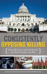 Cover image for Consistently Opposing Killing: From Abortion to Assisted Suicide, the Death Penalty, and War