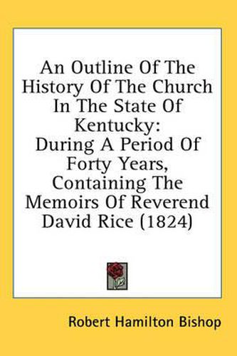 An Outline of the History of the Church in the State of Kentucky: During a Period of Forty Years, Containing the Memoirs of Reverend David Rice (1824)