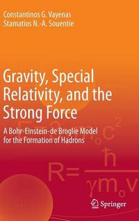 Cover image for Gravity, Special Relativity, and the Strong Force: A Bohr-Einstein-de Broglie Model for the Formation of Hadrons