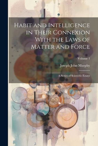 Cover image for Habit and Intelligence in Their Connexion With the Laws of Matter and Force