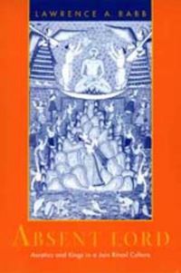 Cover image for Absent Lord: Ascetics and Kings in a Jain Ritual Culture