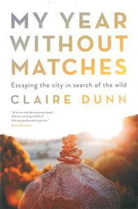 Cover image for My Year Without Matches: Escaping The City In Search Of TheWild