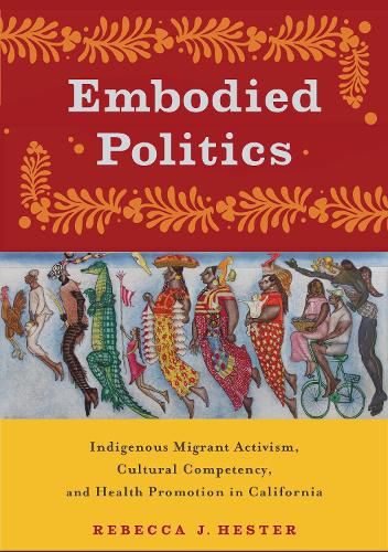 Cover image for Embodied Politics: Indigenous Migrant Activism, Cultural Competency, and Health Promotion in California