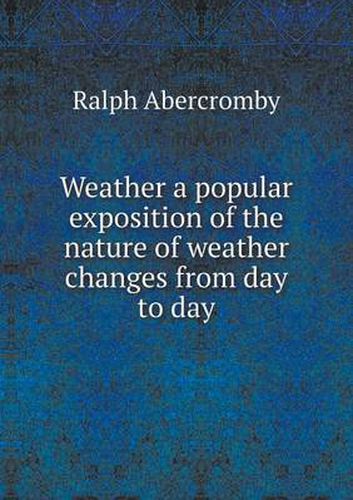 Cover image for Weather a popular exposition of the nature of weather changes from day to day