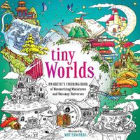 Cover image for Tiny Worlds: An Artist's Coloring Book of Mesmerizing Miniatures and Uncanny Universes